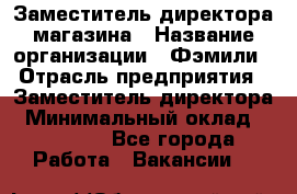 Заместитель директора магазина › Название организации ­ Фэмили › Отрасль предприятия ­ Заместитель директора › Минимальный оклад ­ 26 000 - Все города Работа » Вакансии   